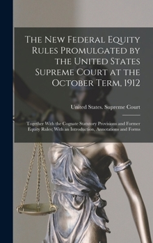 Hardcover The New Federal Equity Rules Promulgated by the United States Supreme Court at the October Term, 1912: Together With the Cognate Statutory Provisions Book