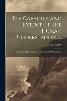 Paperback The Capacity And Extent Of The Human Understanding: Exemplified In The Extraordinary Case Of Automathes Book