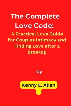 Paperback The Complete Love Code: A Practical Love Guide for Couples Intimacy and Finding Love after a Breakup Book
