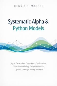 Paperback Systematic Alpha & Python Models: Signal generation, cross-asset confirmation, volatility modelling, carry vs momentum, options overlays, rolling back Book
