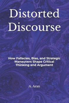 Paperback Distorted Discourse: How Fallacies, Bias, and Strategic Maneuvers Shape Critical Thinking and Argument Book