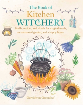 Paperback The Book of Kitchen Witchery: Spells, Recipes, and Rituals for Magical Meals, an Enchanted Garden, and a Happy Home Book