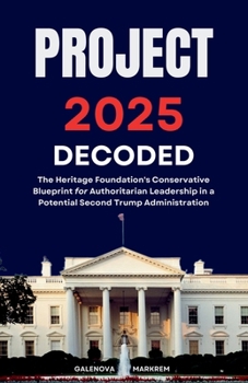 Paperback The Project 2025 Decoded: The Heritage Foundation's Conservative Blueprint for Authoritarian Leadership in a Potential Second Trump Administrati Book