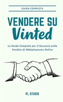 Vendere su Vinted: La Guida Completa per il Successo nella Vendita di Abbigliamento Online (Italian Edition)