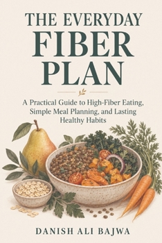 The Everyday Fiber Plan: A Practical Guide to High-Fiber Eating, Simple Meal Planning, and Lasting Healthy Habits