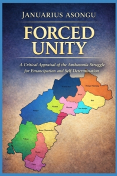 Paperback Forced Unity: A Critical Appraisal of the Ambazonia Struggle for Emancipation and Self-Determination Book