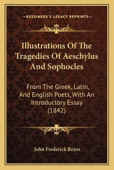 Illustrations Of The Tragedies Of Aeschylus And Sophocles: From The Greek, Latin, And English Poets, With An Introductory Essay