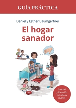 El hogar sanador. Guía práctica: Herramientas para la sanidad y liberación con niños y jóvenes. (Spanish Edition)