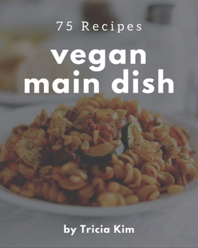 Paperback 75 Vegan Main Dish Recipes: Vegan Main Dish Cookbook - Where Passion for Cooking Begins Book