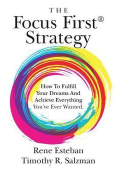 The Focus First Strategy: How to Fulfill Your Dreams and Achieve Everything You've Ever Wanted.