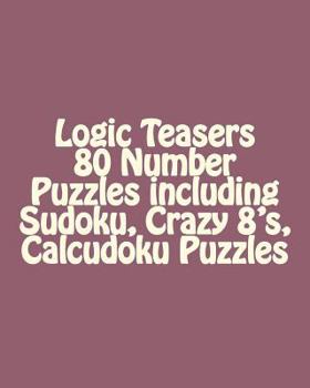 Paperback Logic Teasers 80 Number Puzzles including Sudoku, Crazy 8's, Calcudoku Puzzles: Sudoku, Crazy 8's, Calcudoku Puzzles Book