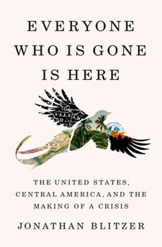 Hardcover Everyone Who Is Gone Is Here: The United States, Central America, and the Making of a Crisis Book