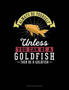 Paperback Always Be Yourself Unless You Can Be A Goldfish Then Be A Goldfish: French Ruled Notebook Book