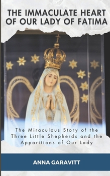The Immaculate Heart of Our Lady of Fatima: The Miraculous Story of the Three Little Shepherds and the Apparitions of Our Lady