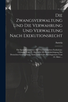 Die Zwangsverwaltung Und Die Verwahrung Und Verwaltung Nach Exekutionsrecht: Ein Spezialkommentar Zur Österreichischen Exekutions-Ordnung Vom 27. Mai ... Vom 24. März ... (German Edition)