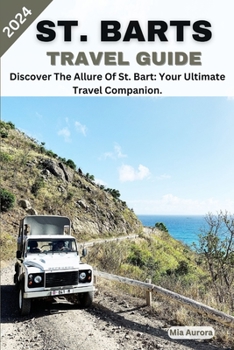 ST. BARTS TRAVEL GUIDE 2024: Discover The Allure Of St. Bart: Your Ultimate Travel Companion.