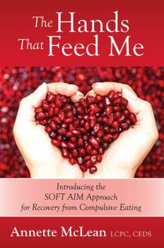 Paperback The Hands That Feed Me: Introducing the SOFT AIM Approach for Recovery from Compulsive Eating Book