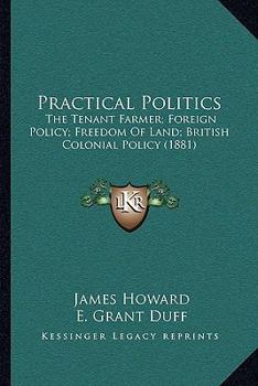 Paperback Practical Politics: The Tenant Farmer; Foreign Policy; Freedom of Land; British Colonial Policy (1881) Book