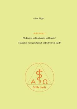 Stille heilt!?: Meditation wirkt kurativ und präventiv! Meditation heilt ganzheitlich und befreit von Leid?