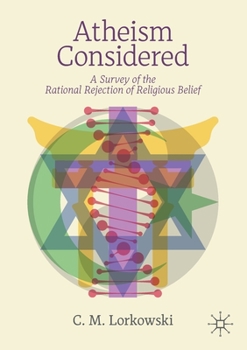 Atheism Considered : A Survey of the Rational Rejection of Religious Belief