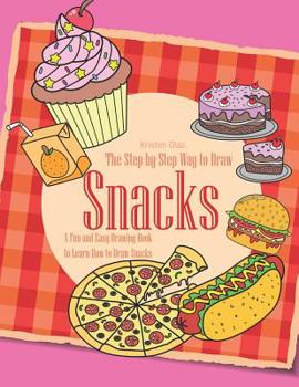 The Step-by-Step Way to Draw Snacks: A Fun and Easy Drawing Book to Learn How to Draw Snacks