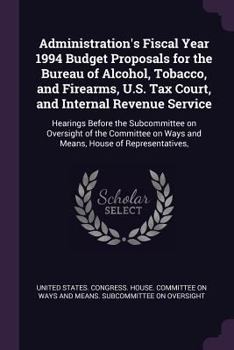 Administration's Fiscal Year 1994 Budget Proposals for the Bureau of Alcohol, Tobacco, and Firearms, U.S. Tax Court, and Internal Revenue Service: Hearings Before the Subcommittee on Oversight of the 