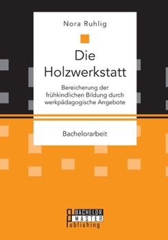 Paperback Die Holzwerkstatt. Bereicherung der frühkindlichen Bildung durch werkpädagogische Angebote [German] Book