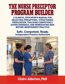 Paperback The Nurse Preceptor Program Builder: A Clinical Educator's Manual for Selecting Preceptors, Structuring Orientation, Tracking Competency, Giving Feedb Book