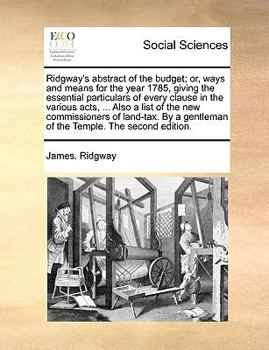 Paperback Ridgway's Abstract of the Budget; Or, Ways and Means for the Year 1785, Giving the Essential Particulars of Every Clause in the Various Acts, ... Also Book