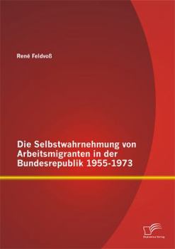 Paperback Die Selbstwahrnehmung von Arbeitsmigranten in der Bundesrepublik 1955-1973 [German] Book