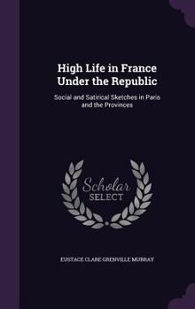 Hardcover High Life in France Under the Republic: Social and Satirical Sketches in Paris and the Provinces Book