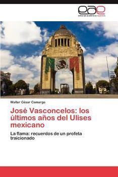 Jose Vasconcelos: Los Ultimos Anos del Ulises Mexicano