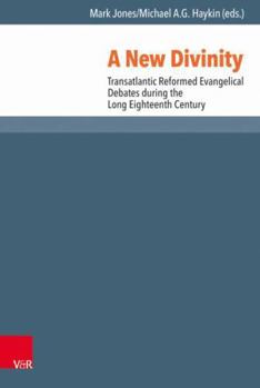 Hardcover A New Divinity: Transatlantic Reformed Evangelical Debates During the Long Eighteenth Century Book