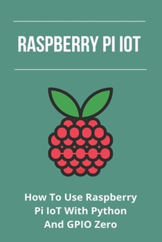 Paperback Raspberry Pi IoT: How To Use Raspberry Pi IoT With Python And GPIO Zero: Rpi Gpio Documentation Book