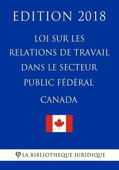 Paperback Loi sur les relations de travail dans le secteur public fédéral (Canada) - Edition 2018 [French] Book