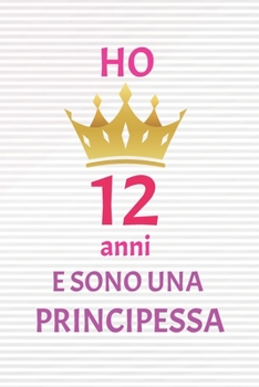 ho 12 anni e sono principessa: 12 Anni compleanno idea regalo,  bello quaderno di Compleanno che può usarlo come Diario o Taccuino  per ragazza regalo 100 pagine 6x9 (Italian Edition)