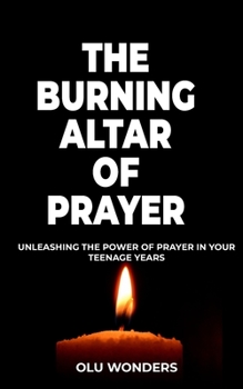 Paperback The Burning Altar of Prayer: Unleashing the Power of Prayer in Your Teenage Years Book