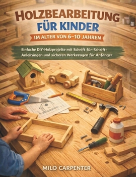 HOLZBEARBEITUNG FÜR KINDER IM ALTER VON 6–10 JAHREN: Einfache DIY-Holzprojekte mit Schritt-für-Schritt-Anleitungen und sicheren Werkzeugen für Anfänger (German Edition)