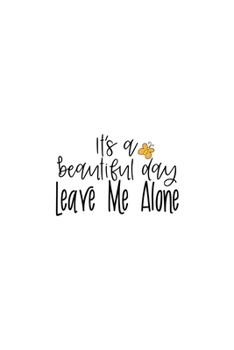 It's A Beautiful Day Leave Me Alone: Lined Blank Notebook Journal With Funny Sassy Sayings, Great Gifts For Coworkers, Employees, Women, And Family