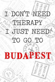 I Don't Need Therapy I Just Need To Go To Budapest: 6x9 Dot Bullet Travel Stamps Notebook/Journal Funny Gift Idea For Travellers, Explorers, Backpackers, Campers, Tourists, Holiday Memory Book