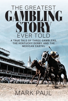 Paperback The Greatest Gambling Story Ever Told: A True Tale of Three Gamblers, The Kentucky Derby, and the Mexican Cartel Book
