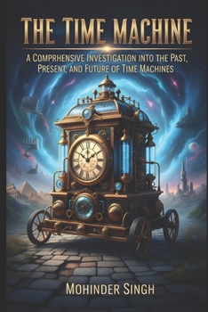 Paperback The Time Machine: : A Comprehensive Investigation into the Past, Present, and Future of Time Machines Book