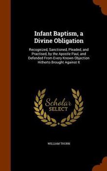 Hardcover Infant Baptism, a Divine Obligation: Recognized, Sanctioned, Pleaded, and Practised, by the Apostle Paul, and Defended From Every Known Objection Hith Book