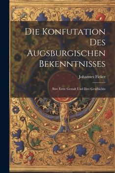 Paperback Die Konfutation des Augsburgischen Bekenntnisses: Ihre erste Gestalt und ihre Geschichte [German] Book