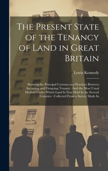 Hardcover The Present State of the Tenancy of Land in Great Britain: Showing the Principal Customs and Practices Between Incoming and Outgoing Tenants: And the Book