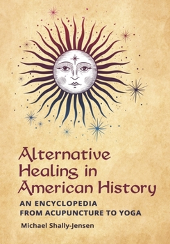 Hardcover Alternative Healing in American History: An Encyclopedia from Acupuncture to Yoga Book