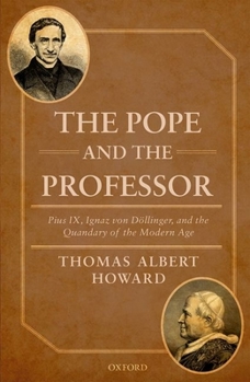 The Pope and the Professor: Pius IX, Ignaz Von Dollinger, and the Quandary of the Modern Age