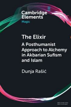 The Elixir: A Posthumanist Approach to Alchemy in Akbarian Sufism and Islam (Elements in Magic)