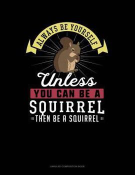 Paperback Always Be Yourself Unless You Can Be a Squirrel Then Be a Squirrel: Unruled Composition Book