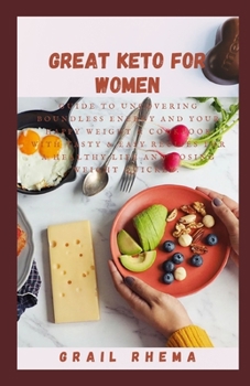 Great Keto For Women: Guide to Uncovering Boundless Energy and Your Happy Weight & Cookbook with Tasty & Easy Recipes for a Healthy Life and
